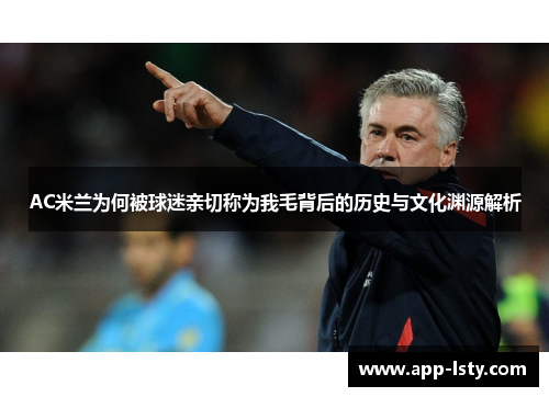 AC米兰为何被球迷亲切称为我毛背后的历史与文化渊源解析