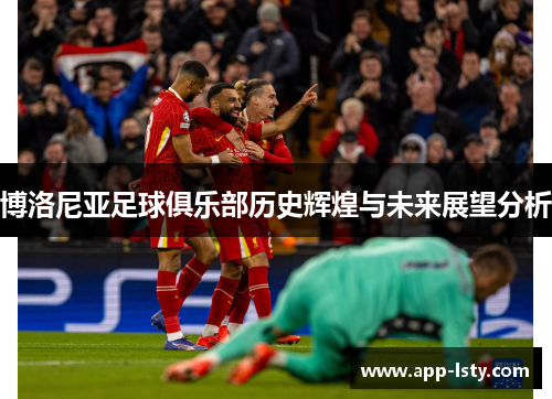 博洛尼亚足球俱乐部历史辉煌与未来展望分析