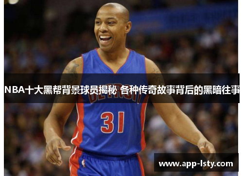 NBA十大黑帮背景球员揭秘 各种传奇故事背后的黑暗往事
