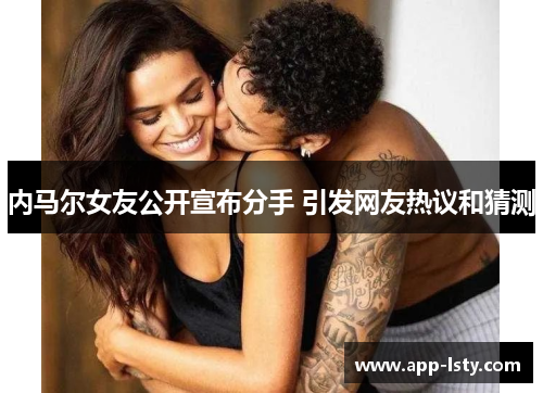 内马尔女友公开宣布分手 引发网友热议和猜测