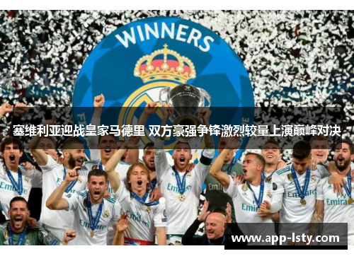 塞维利亚迎战皇家马德里 双方豪强争锋激烈较量上演巅峰对决