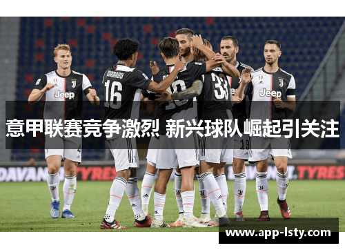 意甲联赛竞争激烈 新兴球队崛起引关注