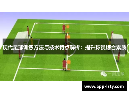 现代足球训练方法与技术特点解析：提升球员综合素质
