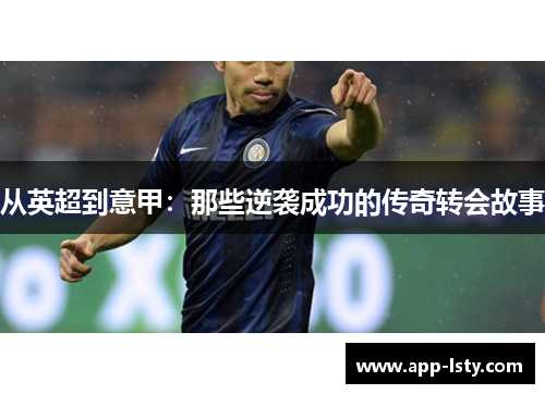 从英超到意甲：那些逆袭成功的传奇转会故事