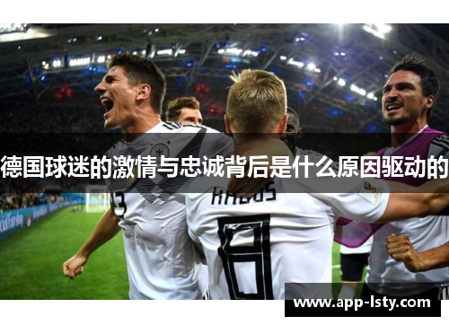 德国球迷的激情与忠诚背后是什么原因驱动的