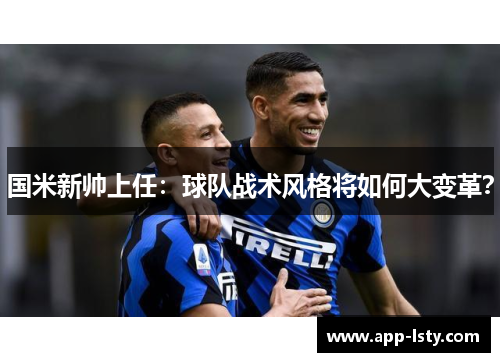国米新帅上任：球队战术风格将如何大变革？