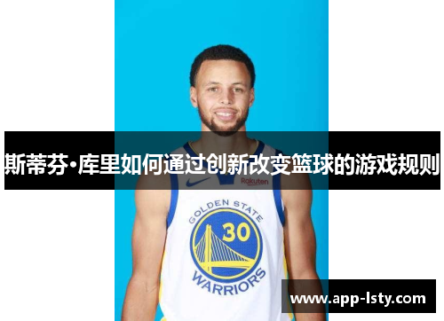 斯蒂芬·库里如何通过创新改变篮球的游戏规则