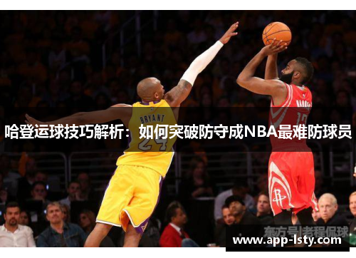 哈登运球技巧解析:如何突破防守成NBA最难防球员 哈登运球技巧解析:如何突破防守成NBA最难防球员
