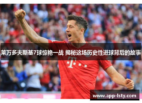 莱万多夫斯基7球惊艳一战 揭秘这场历史性进球背后的故事