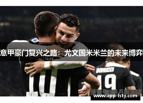 意甲豪门复兴之路：尤文国米米兰的未来博弈