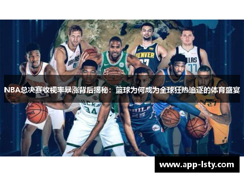 NBA总决赛收视率暴涨背后揭秘：篮球为何成为全球狂热追逐的体育盛宴