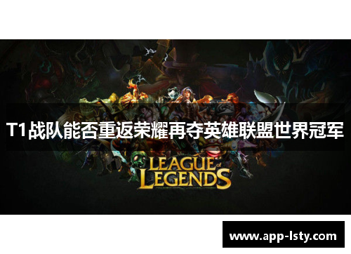 T1战队能否重返荣耀再夺英雄联盟世界冠军