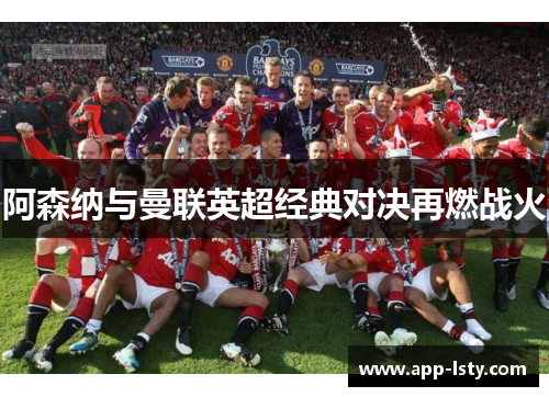 阿森纳与曼联英超经典对决再燃战火