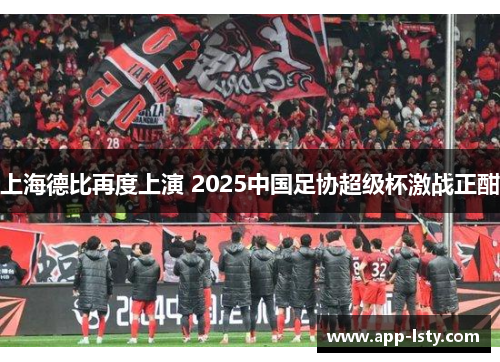 上海德比再度上演 2025中国足协超级杯激战正酣