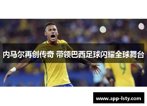 内马尔再创传奇 带领巴西足球闪耀全球舞台
