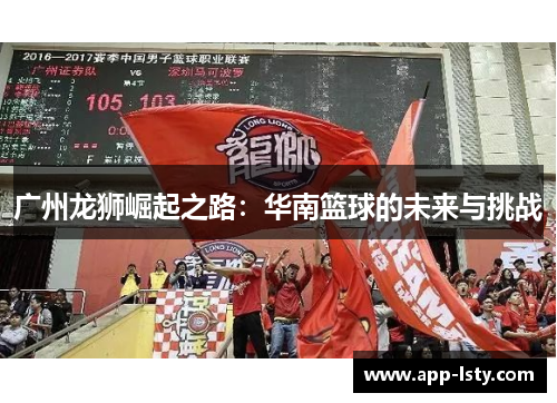 广州龙狮崛起之路：华南篮球的未来与挑战