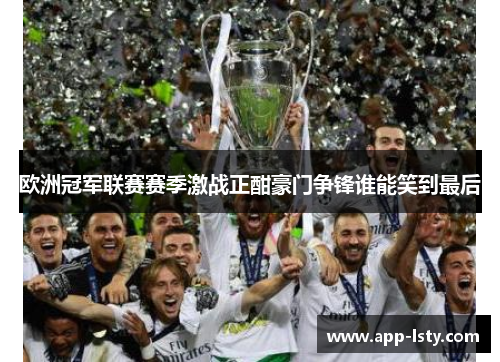 欧洲冠军联赛赛季激战正酣豪门争锋谁能笑到最后