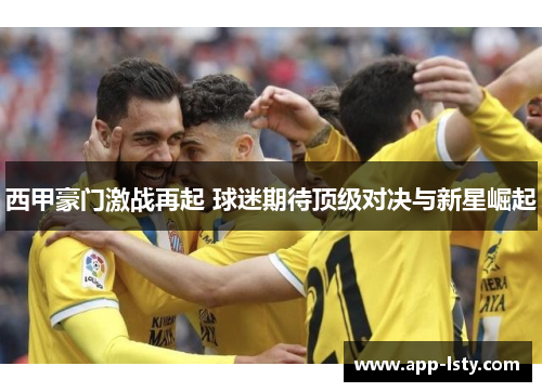 西甲豪门激战再起 球迷期待顶级对决与新星崛起