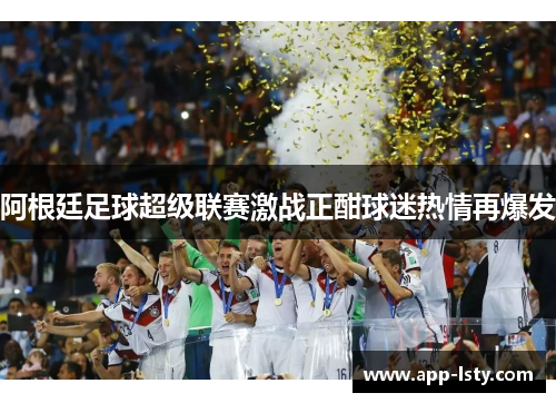 阿根廷足球超级联赛激战正酣球迷热情再爆发 阿根廷足球超级联赛激战正酣球迷热情再爆发