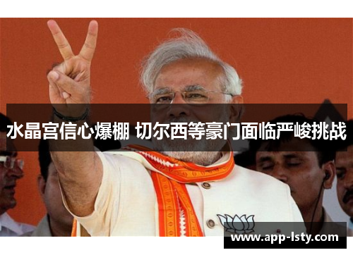 水晶宫信心爆棚 切尔西等豪门面临严峻挑战