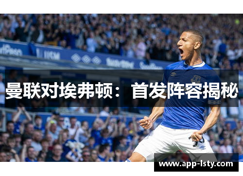 曼联对埃弗顿：首发阵容揭秘