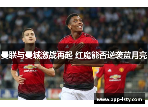 曼联与曼城激战再起 红魔能否逆袭蓝月亮