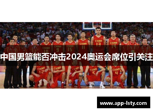 中国男篮能否冲击2024奥运会席位引关注
